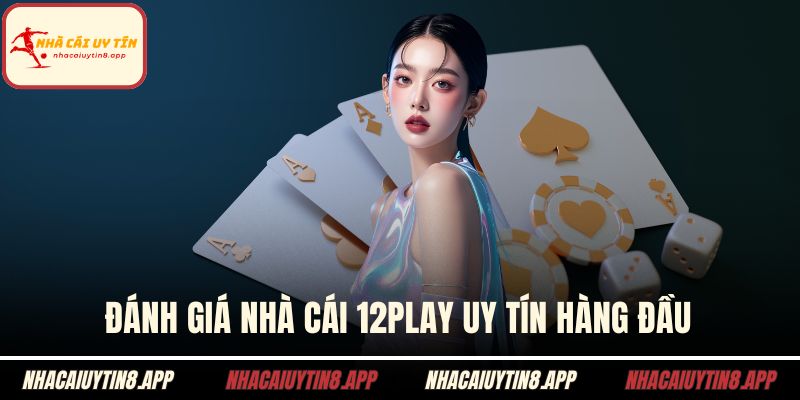 Đánh giá nhà cái 12play uy tín hàng đầu